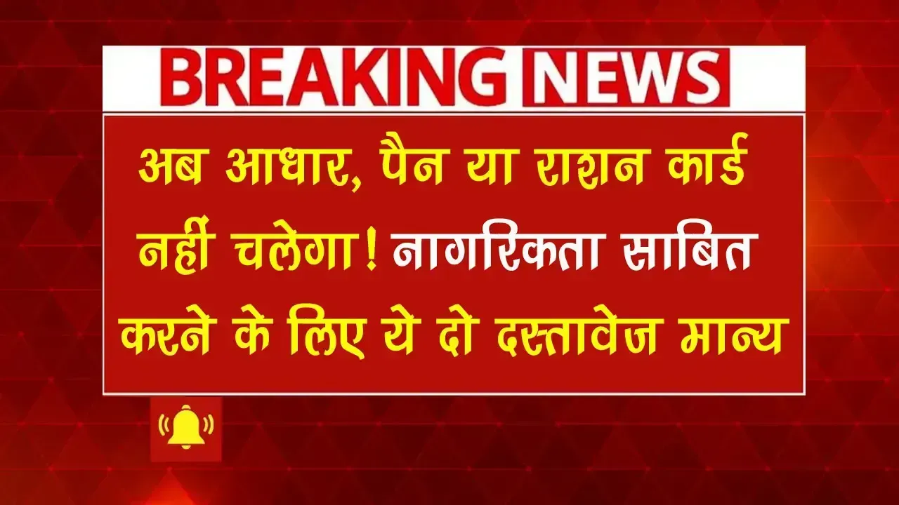 Indian Citizenship Proof: अब आधार, पैन या राशन कार्ड नहीं चलेगा! नागरिकता साबित करने के लिए केवल ये दो दस्तावेज मान्य