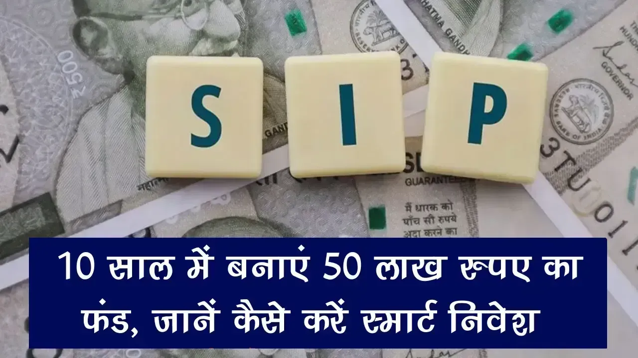 SIP Investment: 10 साल में बनाएं 50 लाख रुपए का फंड, जानें कैसे करें स्मार्ट निवेश
