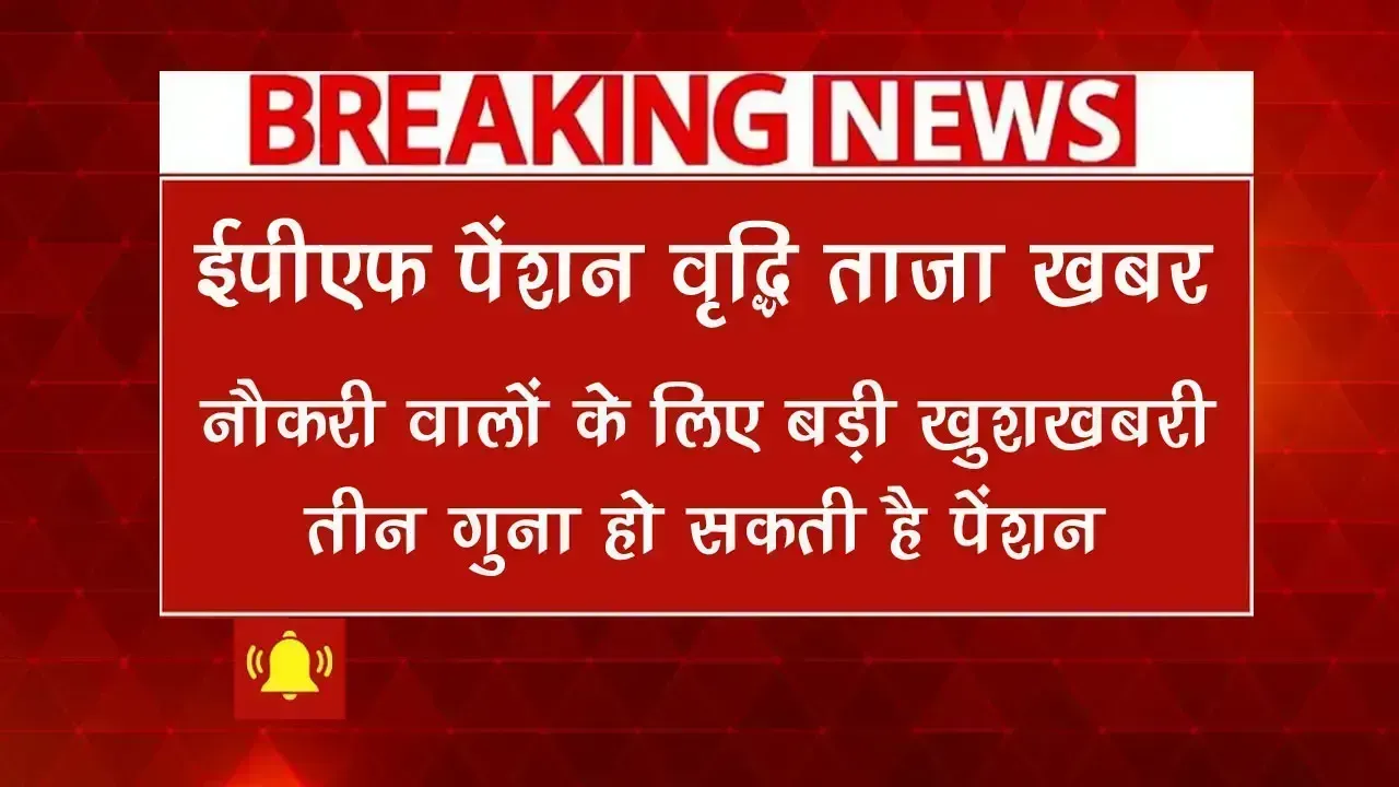 ईपीएफ पेंशन वृद्धि ताजा खबर 2025: नौकरी करने वालों के लिए बड़ी खुशखबरी - तीन गुना हो सकती है पेंशन