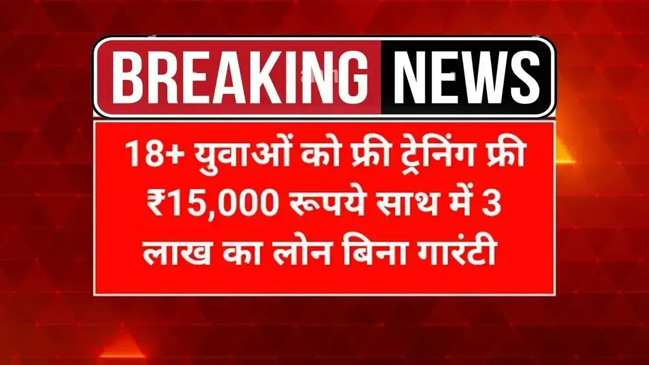 18 वर्ष से अधिक युवाओं को मिलेंगे ₹15,000 की फ्री ट्रेनिंग और ₹3 लाख तक का बिना गारंटी लोन
