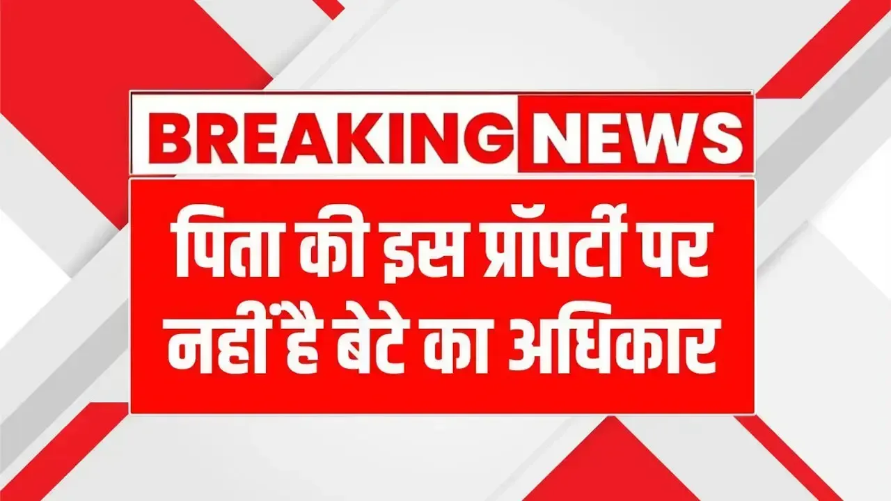 पिता की इस प्रॉपर्टी पर नहीं है बेटे का अधिकार, जानिए कोर्ट का फैसला Property Rates